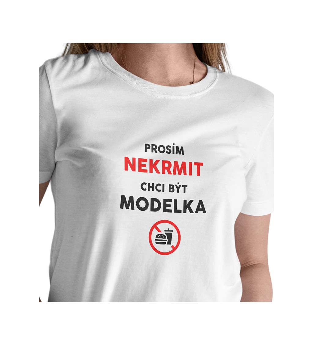 Dámské triko bílé - Nekrmit, chci být modelka